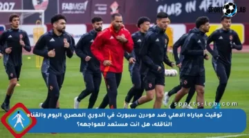 توقيت مباراة الأهلي ضد مودرن سبورت في الدوري المصري اليوم والقناة الناقلة، هل انت مستعد للمواجهة؟